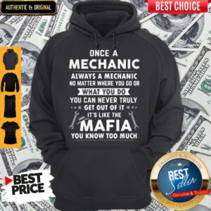 Perfect Once A Mechanic What You Do It’s Like The Mafia You Know Too Much Hoodie