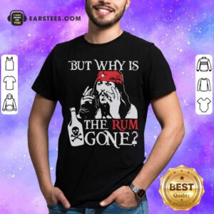 Jack Sparrow But Why Is The Rum Gone Shirt - Design By Earstees.com