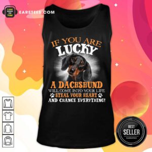 Hot If You Are Lucky A Dachshund Will Come Into Your Life Steal Your Heart And Change Everything Tank Top