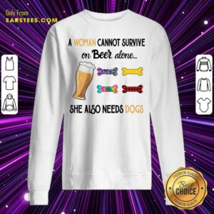 A Woman Cannot Survive On Beer Alone She Also Needs A Dog Sweatshirt