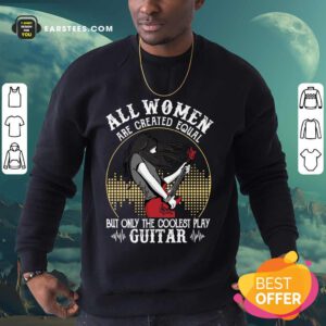 All Women Are Created Equal But Only The Coolest Play Guitar Sweatshirt