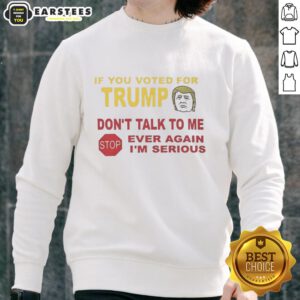 Hot If You Voted For Trump Don't Talk To Me Ever Again I'm Serious Sweatshirt in bold lettering on a cozy hoodie.