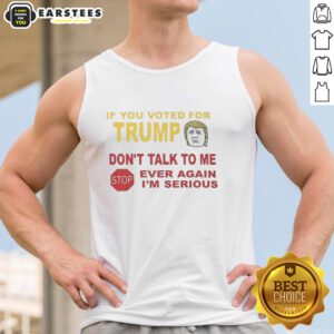 Hot tank top with bold text: 'If you voted for Trump, don't talk to me. I'm serious.' Perfect for making a statement.