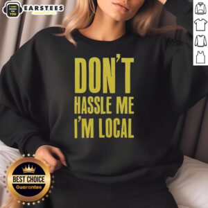 Cozy Top 'Don't Hassle Me I'm Local' sweatshirt in casual style, perfect for locals who love comfort and humor.