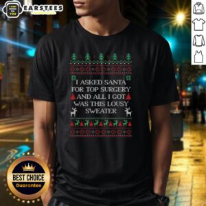 Alt Text: Funny ugly Christmas t-shirt reading 'I Asked Santa For Top Surgery And All I Got Was This Lousy Sweater'