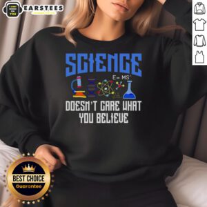 Cozy sweatshirt featuring 'Top Science Doesn't Care What You Believe' printed design, perfect for science enthusiasts and skeptics.