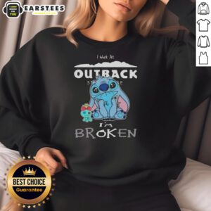 Funny Stitch I Work At Outback Steakhouse I'm Broken Sweatshirt design featuring humorous text and playful graphics.