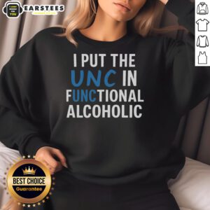 Good I Put The UNC In Functional Alcoholic Sweatshirt featuring a stylish design for UNC fans and alcohol enthusiasts.