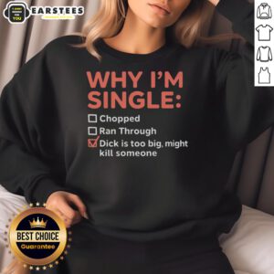 Good Why I'm Single sweatshirt featuring humorous text about oversized anatomy, perfect for casual wear and laughs.