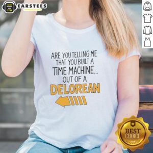 Nice Are You Telling Me You Built A Time Machine Out Of A DeLorean Arrow Ladies Tee in stylish design and comfortable fit.