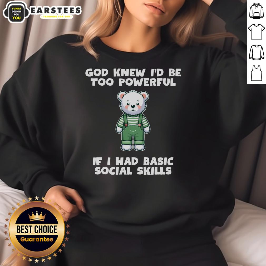 Cozy teddy bear sweatshirt featuring 'God Knew I'd Be Too Powerful If I Had Basic Social Skills' design.