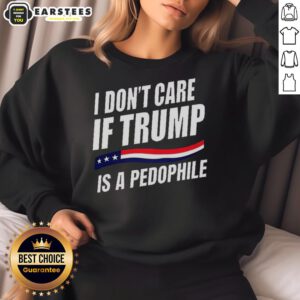 Official 'I Don't Care If Trump Is a Pedophile' sweatshirt, featuring bold text design and casual style for political statements.