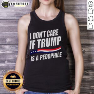 Official 'I Dont Care If Trump Is a Pedophile' tank top featuring bold text design on a casual sleeveless shirt.