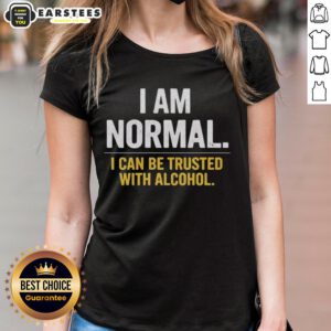 Awesome I Am Normal I Can Be Trusted With Alcohol Ladies Tee design featuring bold text on a stylish shirt.