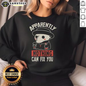 Alt Text: Funny Apparently Nothing Can Fix You Sweatshirt featuring playful text design on a cozy fabric.