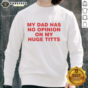 Funny sweatshirt reading 'My Dad Has No Opinion On My Huge Titts' featuring a playful design and bold lettering.