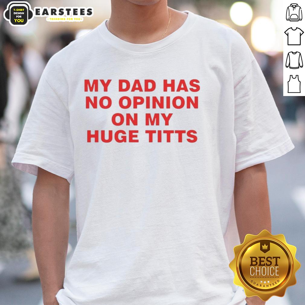 Funny My Dad Has No Opinion On My Huge Titts T-Shirt featuring humorous text design for casual wear lovers.