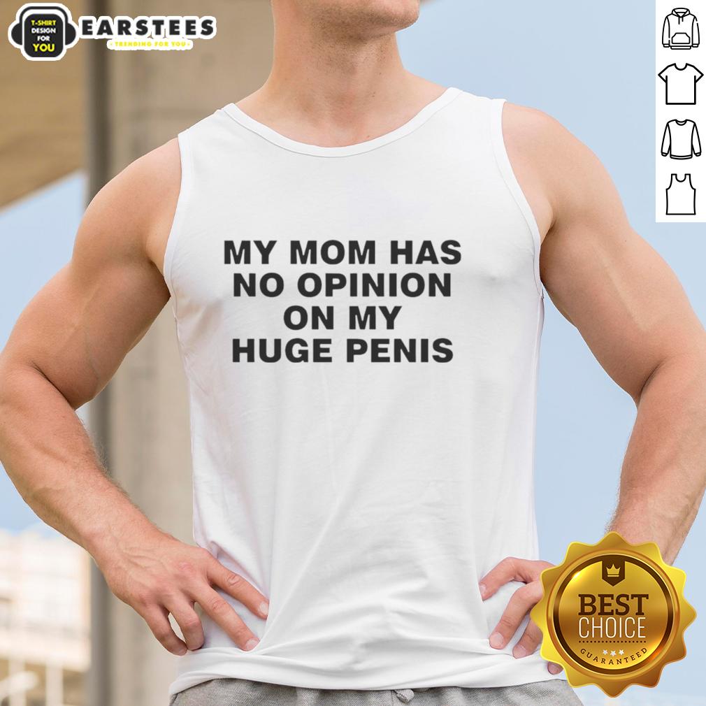 Funny tank top reading 'My Mom Has No Opinion On My Huge Penis' in bold letters, perfect for humor lovers.