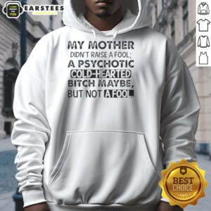 Funny hoodie with the quote 'My Mother Didn't Raise A Fool, A Psychotic Cold-Hearted Bitch Maybe, But Not A Fool'