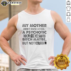 Funny tank top featuring a bold quote: 'My mother didn't raise a fool, a psychotic cold-hearted bitch maybe, but not a fool.'