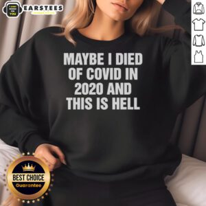 Good Maybe I Died Of Covid In 2020 And This Is Hell sweatshirt in black, featuring bold white text for a humorous statement.