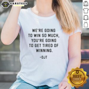 Donald J. Trump ladies tee featuring the phrase 'We're Going To Win So Much You'll Get Tired Of Winning.'