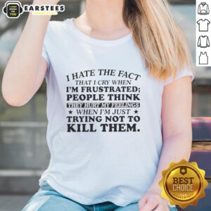 Happy I Hate The Fact That I Cry When I'm Frustrated Ladies Tee featuring a humorous design for emotional expression.