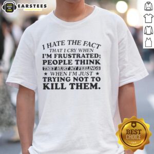 Alt Text: Happy person wearing 'I Hate That I Cry When I'm Frustrated' T-Shirt, expressing emotions and humor.