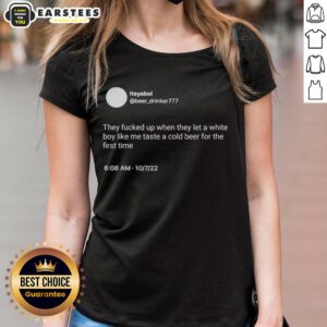 Hot Itsyaboi Ladies Tee featuring bold text 'They Fucked Up When They Let A White Boy Taste A Cold Beer' design.