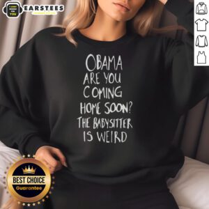 Nice Obama 'Are You Coming Home Soon? The Babysitter Is Weird' sweatshirt featuring a playful design and bold text.