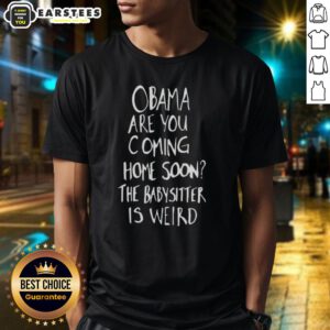 Alt Text: Funny 'Nice Obama Are You Coming Home Soon The Babysitter Is Weird' T-Shirt design featuring a playful graphic.