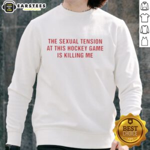 Pretty The Sexual Tension In This Hockey Game Is Killing Me sweatshirt, stylish graphic tee for hockey fans.