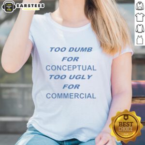 Pretty Too Dumb For Conceptual Tod Ugly For Commercial Ladies Tee featuring a unique graphic design on a stylish shirt.