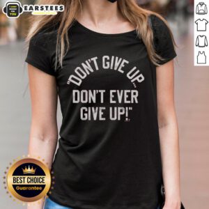 Top Don't Give Up Don't Ever Give Up Ladies Tee featuring motivational text on a stylish women's shirt design.