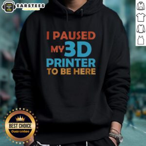 Top I Paused My 3D Printer To Be Here Hoodie featuring a playful design for 3D printing enthusiasts.