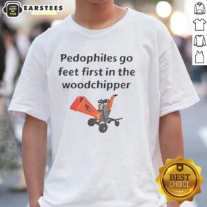Top Pedophiles Go Feet First In The Woodchipper T-Shirt featuring bold graphic design and provocative text.