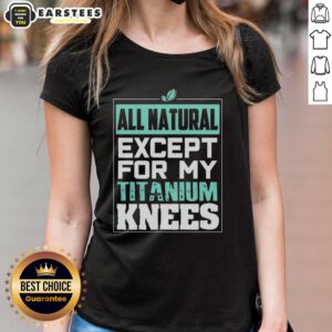 Alt Text: Cute all-natural except for my titanium knees ladies tee with a stylish design, perfect for casual outings.