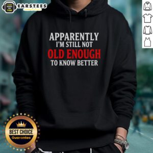 Good Apparently I'm Still Not Old Enough To Know Better Hoodie - trendy graphic hoodie for youthful style