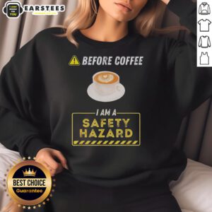 Funny coffee addict sweatshirt with 'Good Before Coffee I Am A Safety Hazard' slogan, perfect for coffee lovers.