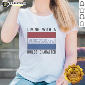 Good Living with a Dutch Woman builds character ladies' tee showcasing a stylish design for empowered women.