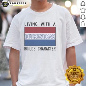 Good Living With A Dutch Woman Builds Character T-Shirt design featuring vibrant graphics and a motivational message.