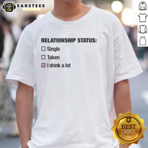 Good Relationship Status Single Taken I Drink A Lot T-Shirt design featuring humorous text on a casual tee.