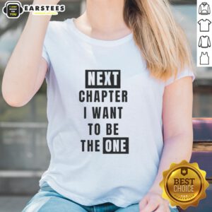 Original Next Chapter I Want To Be The One Ladies Tee - stylish women's shirt featuring inspiring text design.