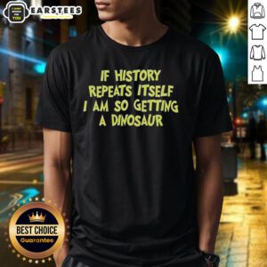 Premium 'If History Repeats Itself I Am So Getting A Dinosaur' T-shirt showcasing a fun dinosaur graphic design.