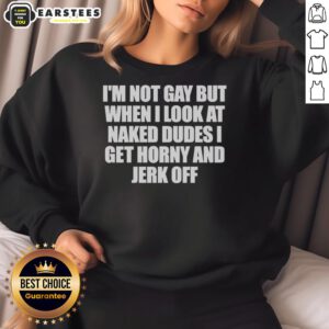 Alt Text: Premium I'm Not Gay But When I Look at Naked Dudes I Get Horny Sweatshirt for humorous and bold fashion statement.