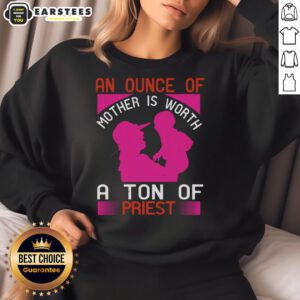 Awesome sweatshirt featuring 'An Ounce Of Mother Is Worth A Ton Of Priest' design, perfect for casual, stylish wear.