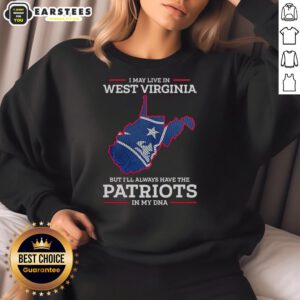 New England Patriots sweatshirt with 'I May Live In West Virginia But I'll Always Have The Patriots In My DNA' design.