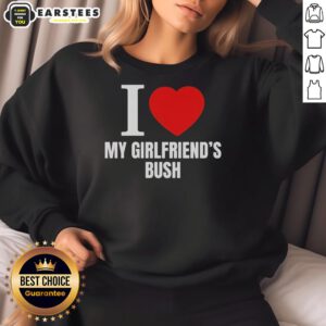 Funny I Love My Girlfriend's Bush Sweatshirt featuring a humorous design perfect for casual outings and gifts.