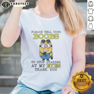 Funny Minion tee with text 'Please tell your boobs to stop staring at my eyes, thank you ladies.' Perfect for humor lovers!