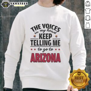 Funny sweatshirt featuring the phrase 'The voices in my head keep telling me to go to Arizona' in bold lettering.